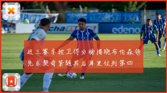 近三赛季控卫得分榜揭晓布伦森领先东契奇紧随其后库里位列第四