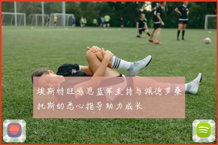埃斯特旺感恩蓝军支持与佩德罗桑托斯的悉心指导助力成长