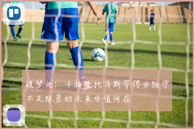 追梦论：卡梅隆托马斯等得分防守不足球员的未来价值何在