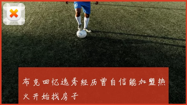 布克回忆选秀经历曾自信能加盟热火开始找房子