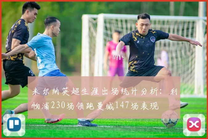 米尔纳英超生涯出场统计分析：利物浦230场领跑曼城147场表现
