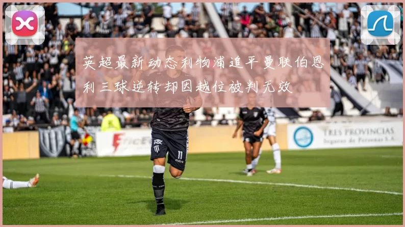 英超最新动态利物浦追平曼联伯恩利三球逆转却因越位被判无效